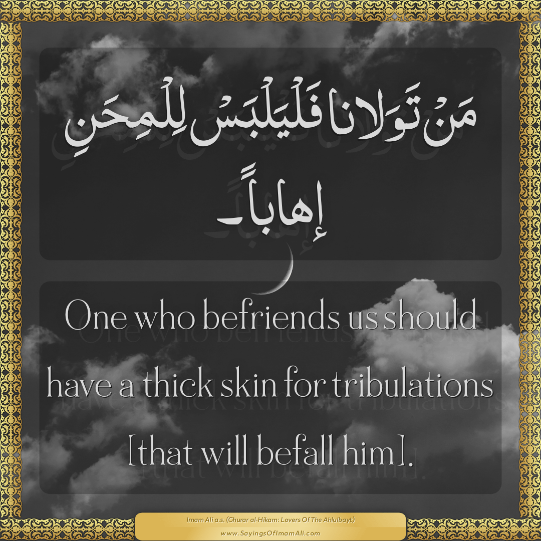One who befriends us should have a thick skin for tribulations [that will...